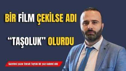 Bir Film Çekilse Adı “Taşoluk” Olurdu