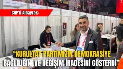 CHP’li Albayrak: “Kurultay Partimizin Demokrasiye Bağlılığını ve Değişim İradesini Gösterdi”