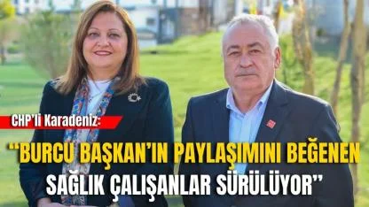 CHP’li Karadeniz: “Burcu Başkan’ın Paylaşımını Beğenen Sağlık Çalışanlar Sürülüyor”