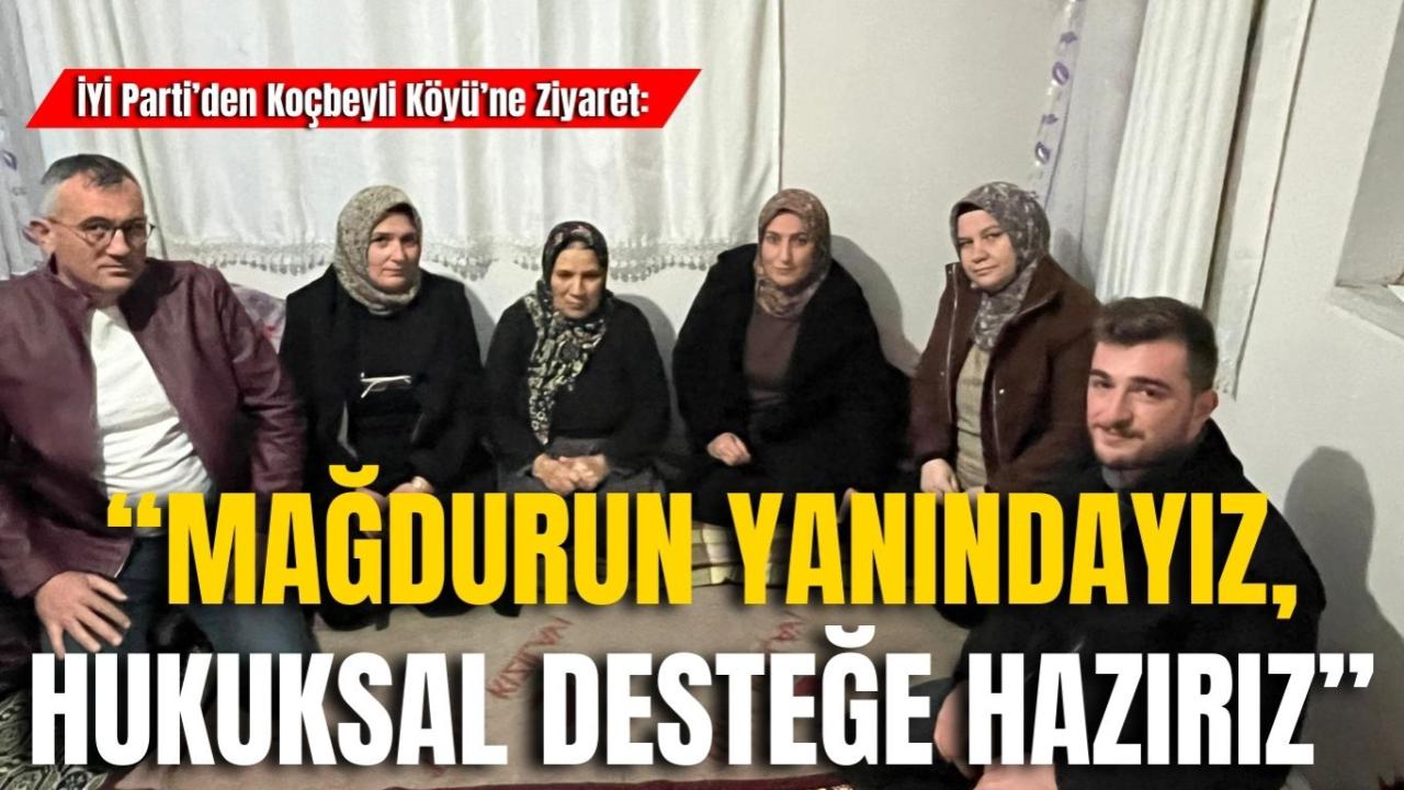 İYİ Parti’den Koçbeyli Köyü’ne Ziyaret: “Mağdurun Yanındayız, Hukuksal Desteğe Hazırız”