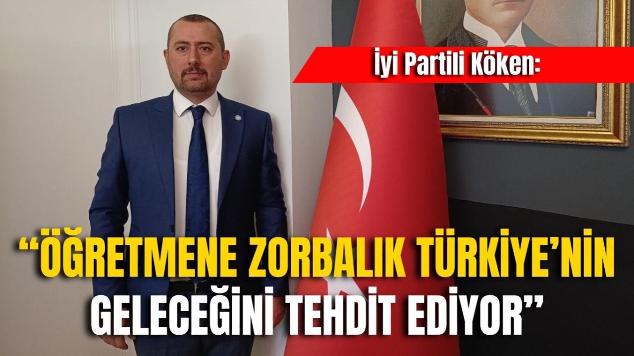 İyi Partili Köken: “Öğretmene Zorbalık Türkiye’nin Geleceğini Tehdit Ediyor”