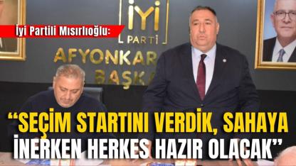 İyi Partili Mısırlıoğlu: “Seçim Startını Verdik, Sahaya İnerken Herkes Hazır Olacak”