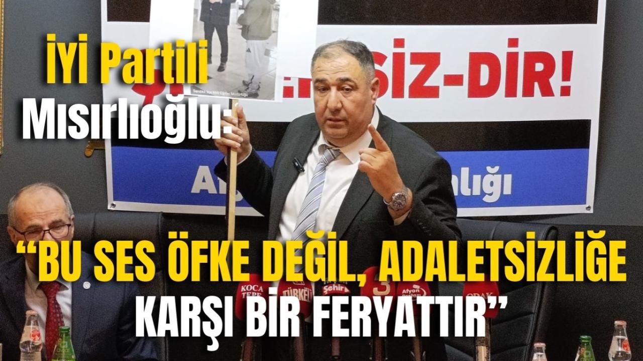 İYİ Partili Mısırlıoğlu: “Bu Ses Öfke Değil, Adaletsizliğe Karşı Bir Feryattır”