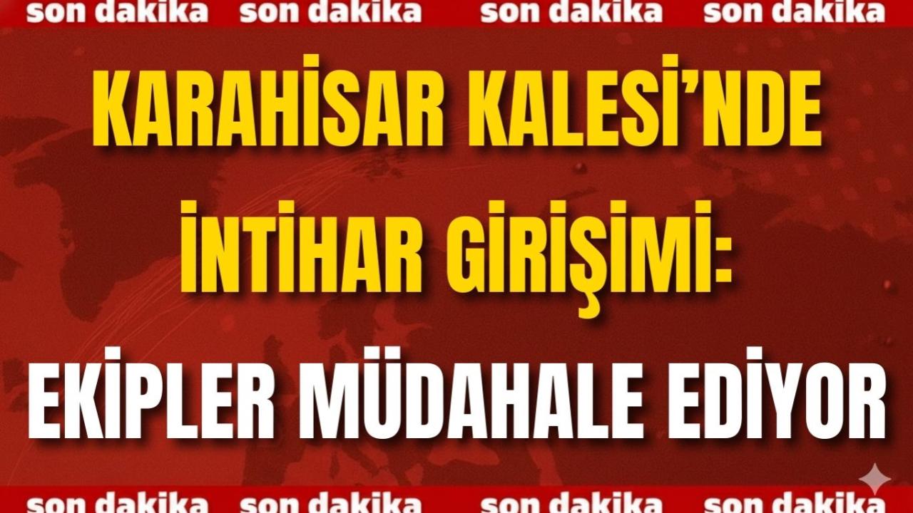 Karahisar Kalesi’nde İntihar Girişimi: Ekipler Müdahale Ediyor