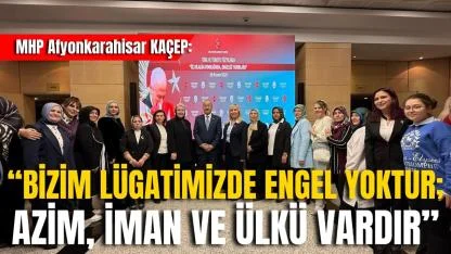MHP Afyonkarahisar KAÇEP: “Bizim Lügatimizde Engel Yoktur; Azim, İman ve Ülkü Vardır”