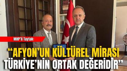 MHP’li Taytak: “Afyon’un Kültürel Mirası Türkiye’nin Ortak Değeridir”