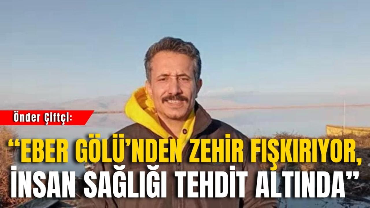 Önder Çiftçi: “Eber Gölü’nden Zehir Fışkırıyor, İnsan Sağlığı Tehdit Altında”