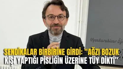 Sendikalar Birbirine Girdi: “Ağzı Bozuk Kişi Yaptığı Pisliğin Üzerine Tüy Dikti”