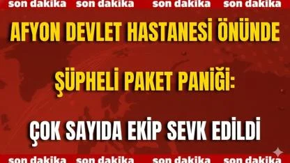 Son Dakika: Afyon Devlet Hastanesi Önünde Şüpheli Paket Paniği: Çok Sayıda Ekip Sevk Edildi