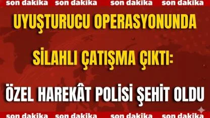 Uyuşturucu Operasyonunda Silahlı Çatışma Çıktı: Özel Harekât Polisi Şehit Oldu