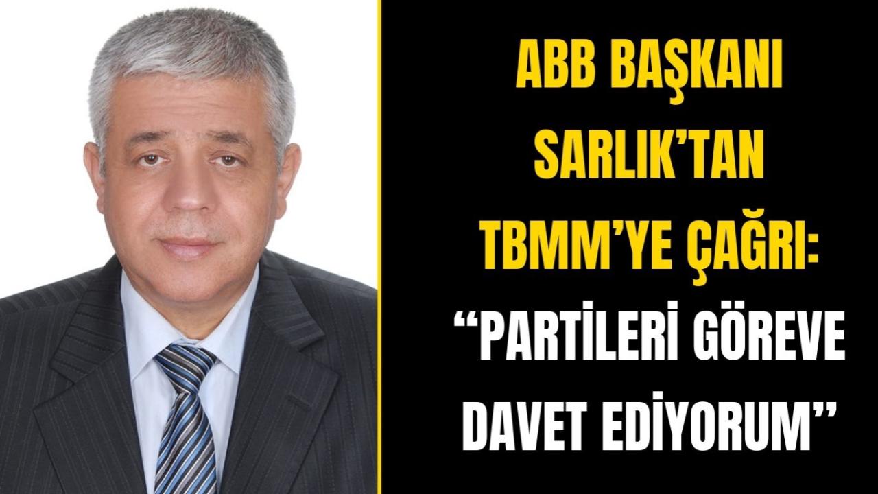 ABB Başkanı Sarlık’tan TBMM’ye Çağrı: “Partileri Göreve Davet Ediyorum”