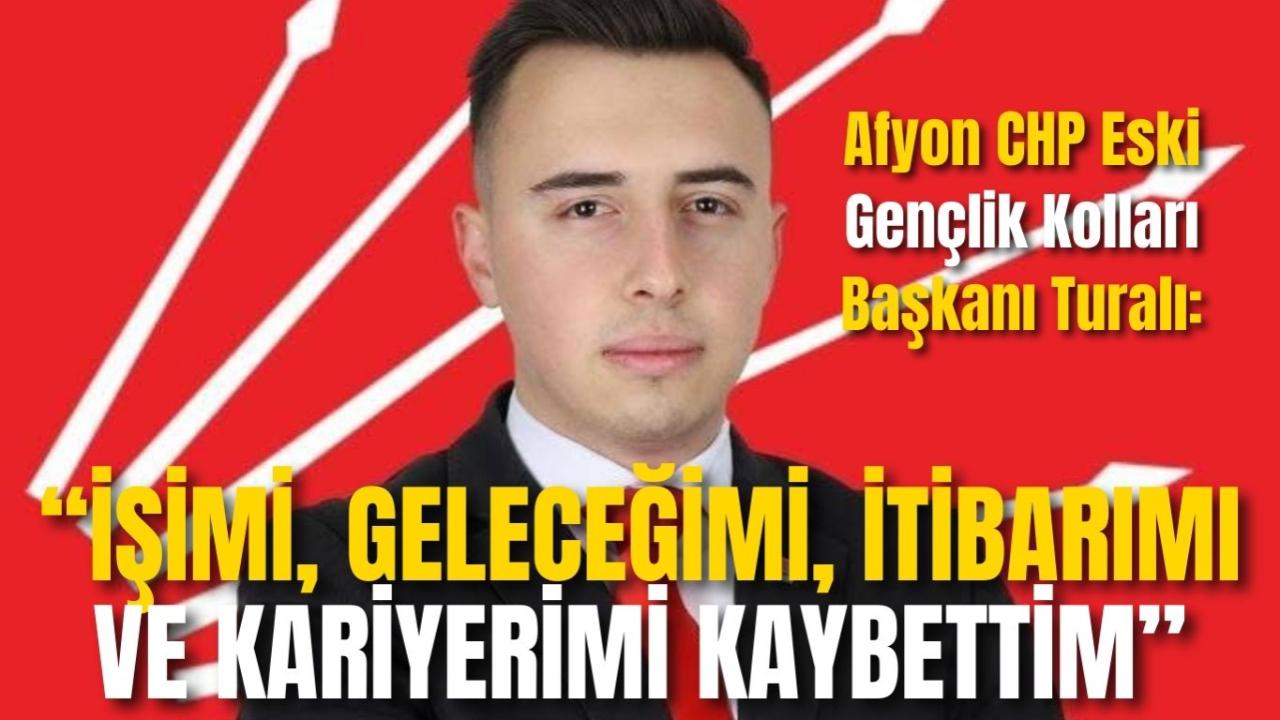 Afyon CHP Eski Gençlik Kolları Başkanı Turalı: “İşimi, Geleceğimi, İtibarımı ve Kariyerimi Kaybettim”
