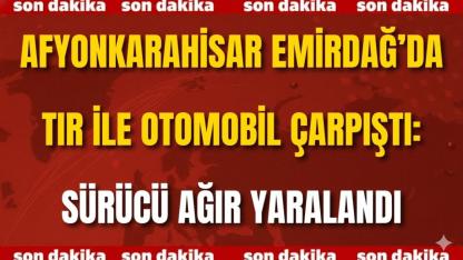 Afyon Emirdağ’da Tır ile Otomobil Çarpıştı: Sürücü Ağır Yaralandı