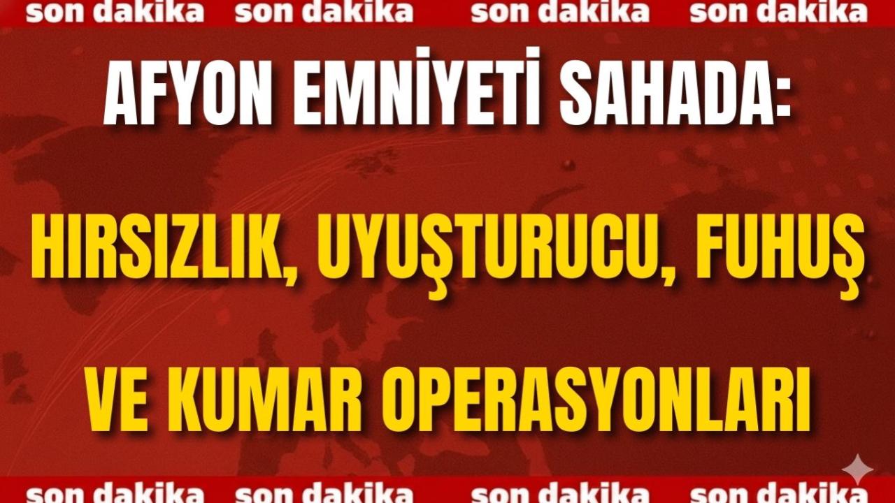Afyon Emniyeti Sahada: Hırsızlık, Uyuşturucu, Fuhuş ve Kumar Operasyonları