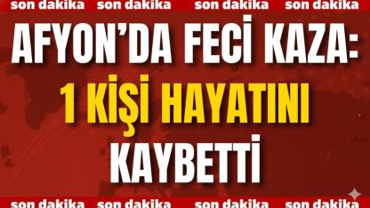 Afyon’da Feci Kaza: 1 Kişi Hayatını Kaybetti