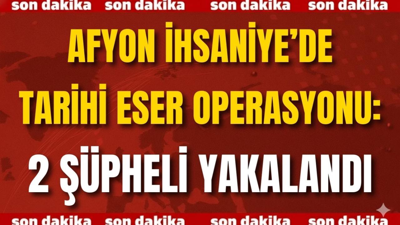 Afyon İhsaniye’de Tarihi Eser Operasyonu: 2 Şüpheli Yakalandı