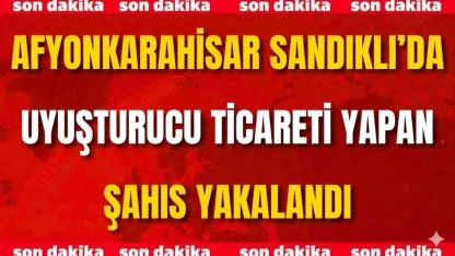 Afyon Sandıklı’da Uyuşturucu Ticareti Yapan Şahıs Yakalandı