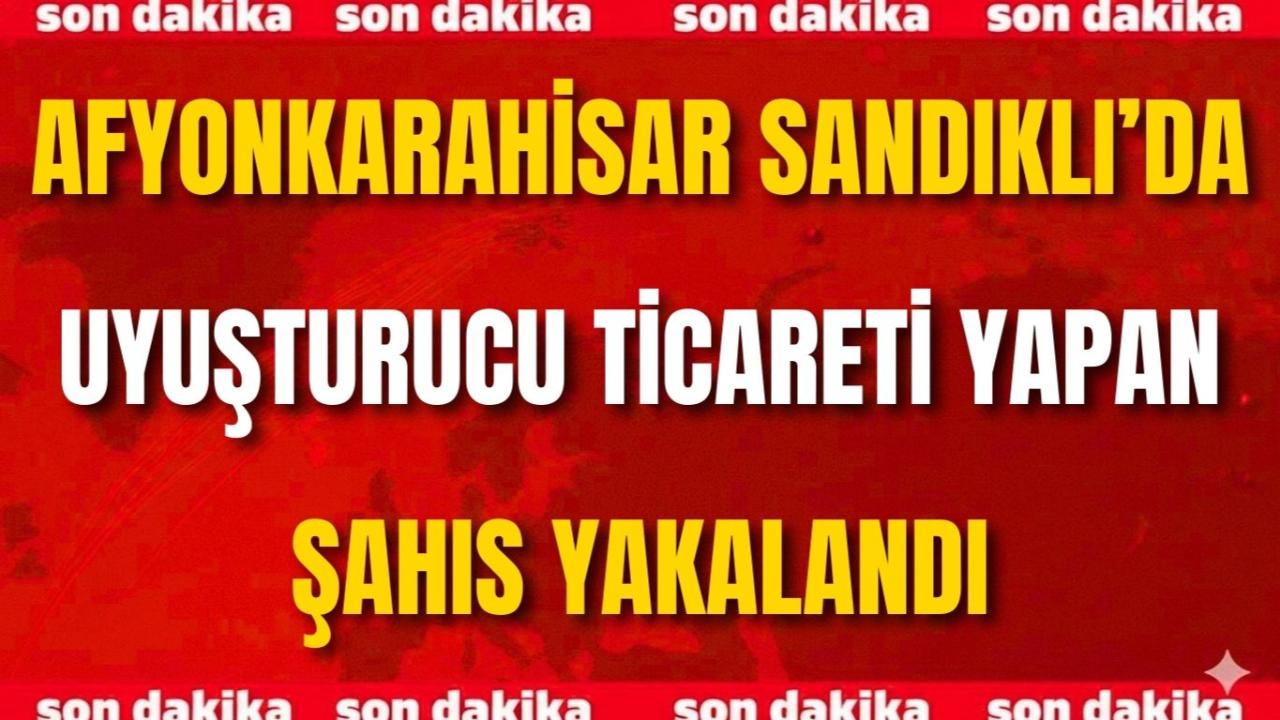 Afyon Sandıklı’da Uyuşturucu Ticareti Yapan Şahıs Yakalandı