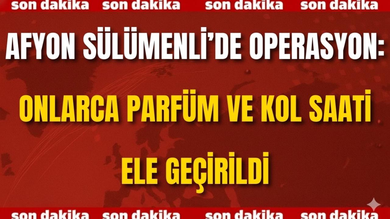 Afyon Sülümenli’de Operasyon: Onlarca Parfüm ve Kol Saati Ele Geçirildi