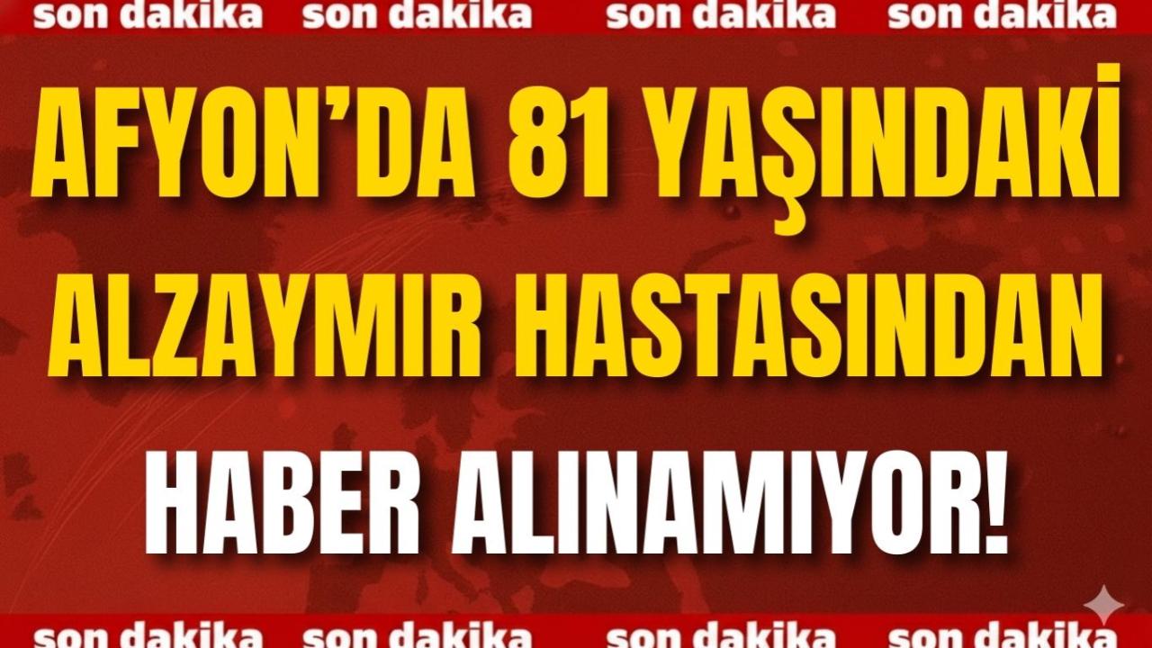 Afyon’da 81 Yaşındaki Alzaymır Hastasından Haber Alınamıyor!