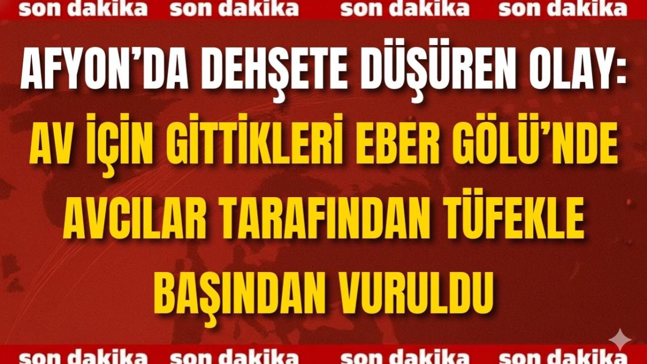 Afyon’da Dehşete Düşüren Olay: Av İçin Gittikleri Eber Gölü’nde Tüfekle Başından Vuruldu