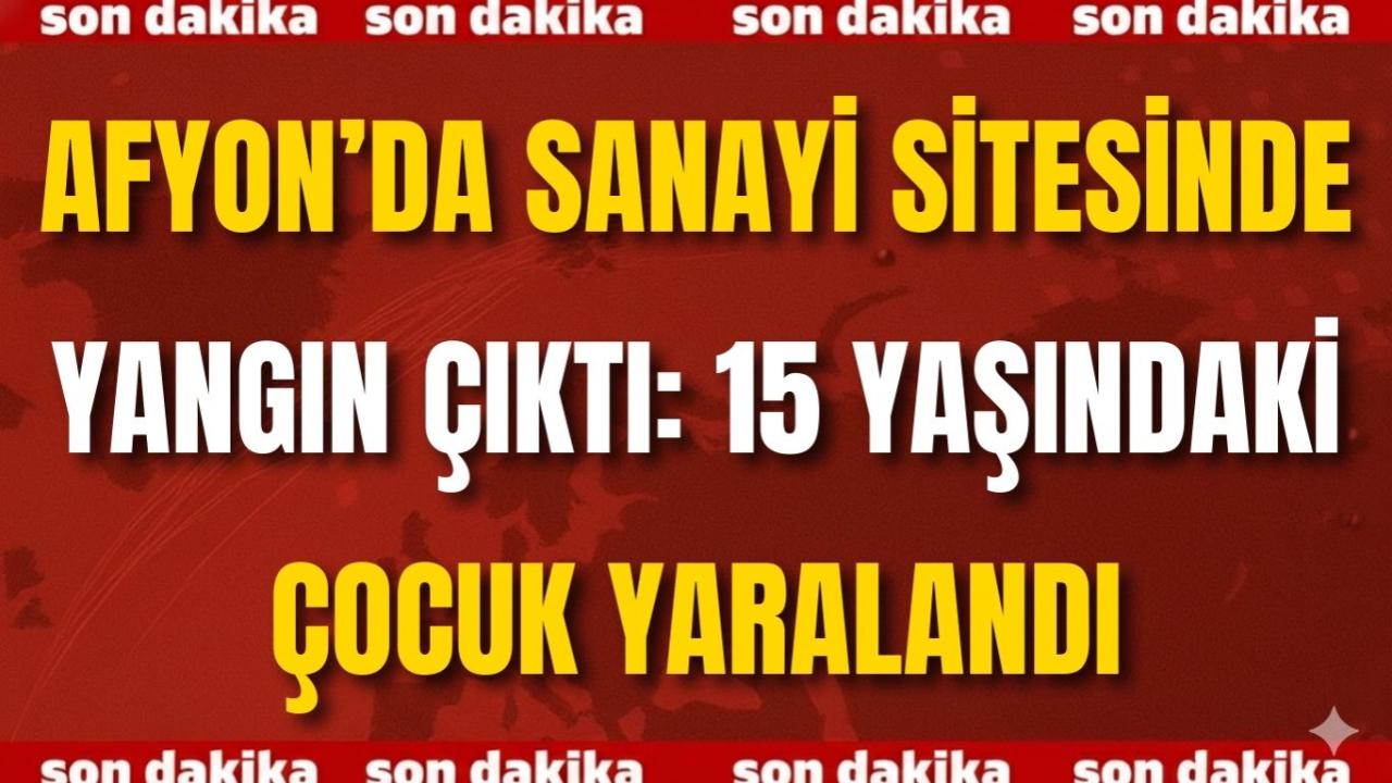 Afyon’da Sanayi Sitesinde Yangın Çıktı: 15 Yaşındaki Çocuk Yaralandı