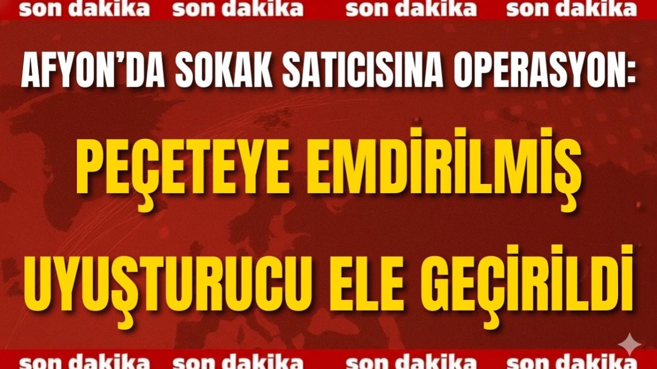 Afyon’da Sokak Satıcısına Operasyon: Peçeteye Emdirilmiş Uyuşturucu Ele Geçirildi