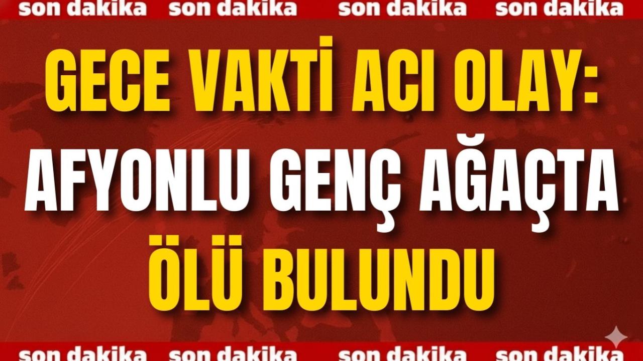 Gece Vakti Acı Olay: Afyonlu Genç Ağaçta Ölü Bulundu