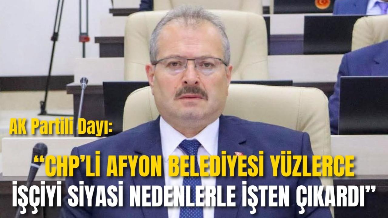 AK Partili Dayı: “CHP’li Afyon Belediyesi Yüzlerce İşçiyi Siyasi Nedenlerle İşten Çıkardı”
