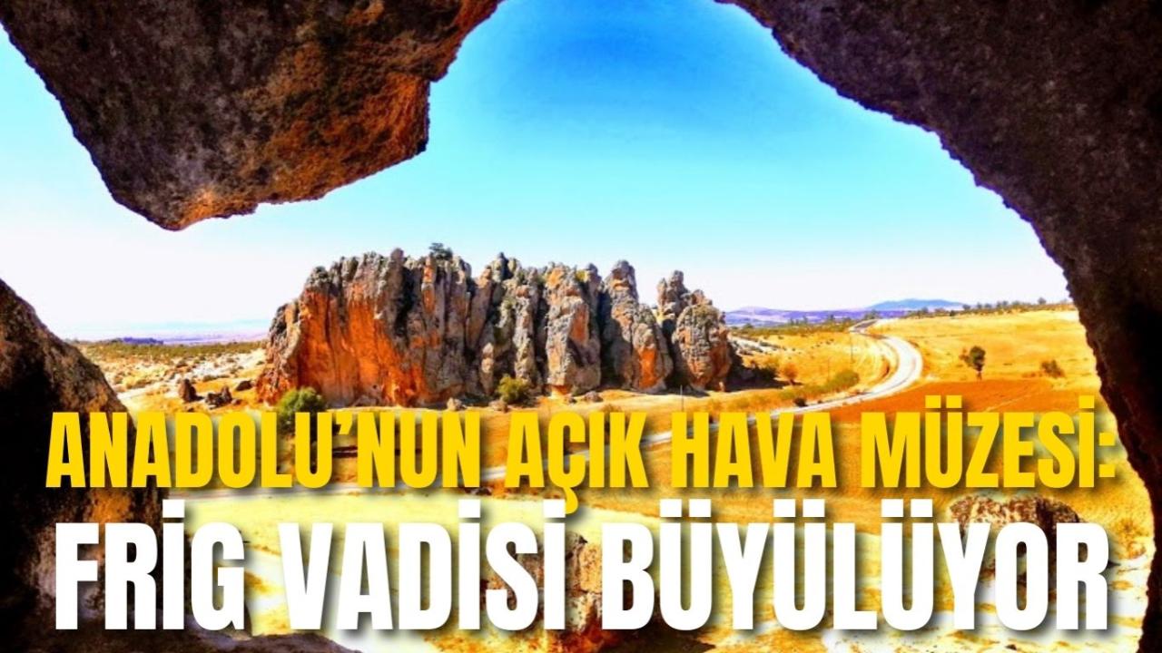 Anadolu’nun Açık Hava Müzesi: Frig Vadisi Büyülüyor