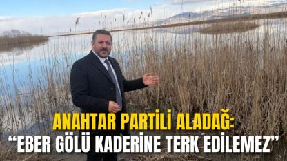 Anahtar Partili Aladağ: “Eber Gölü Kaderine Terk Edilemez”