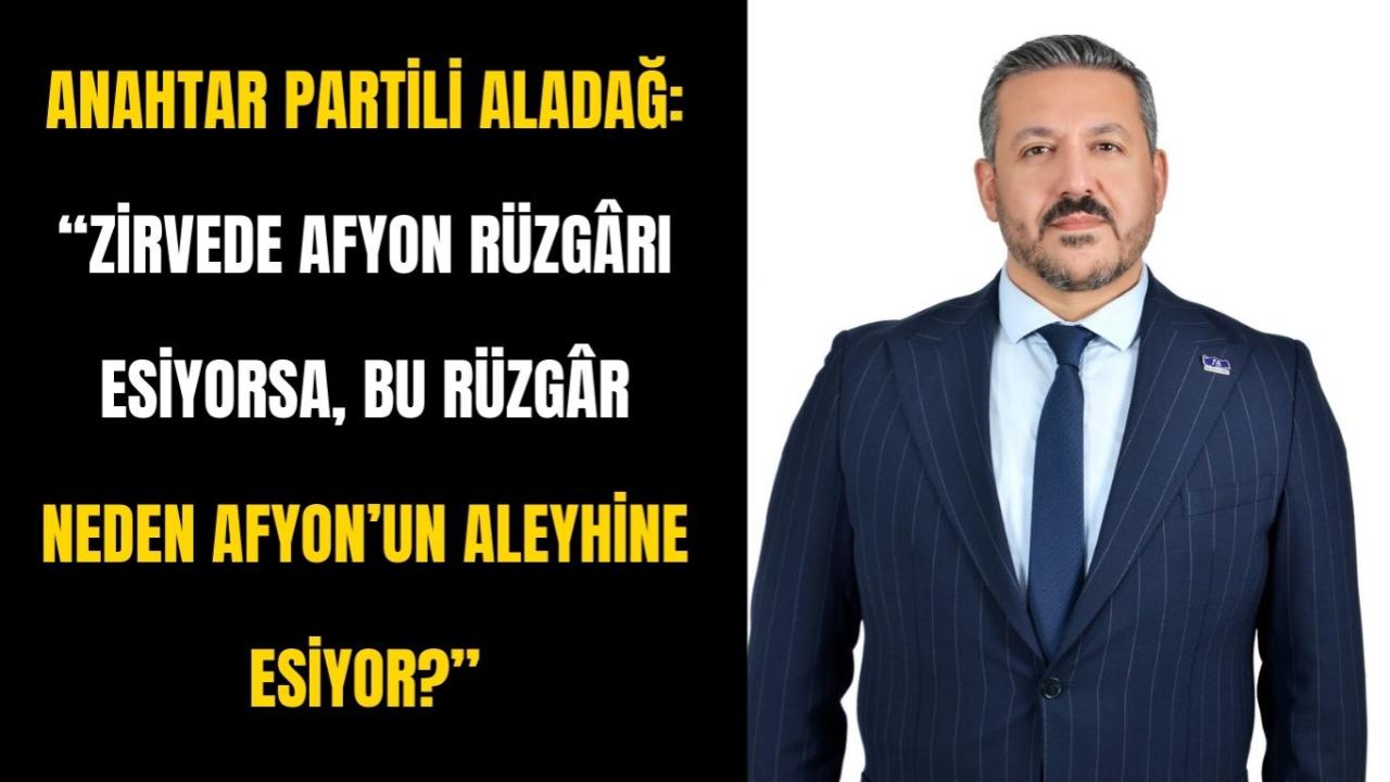 Anahtar Partili Aladağ: “Zirvede Afyon Rüzgârı Esiyorsa, Bu Rüzgâr Neden Afyon’un Aleyhine Esiyor?”