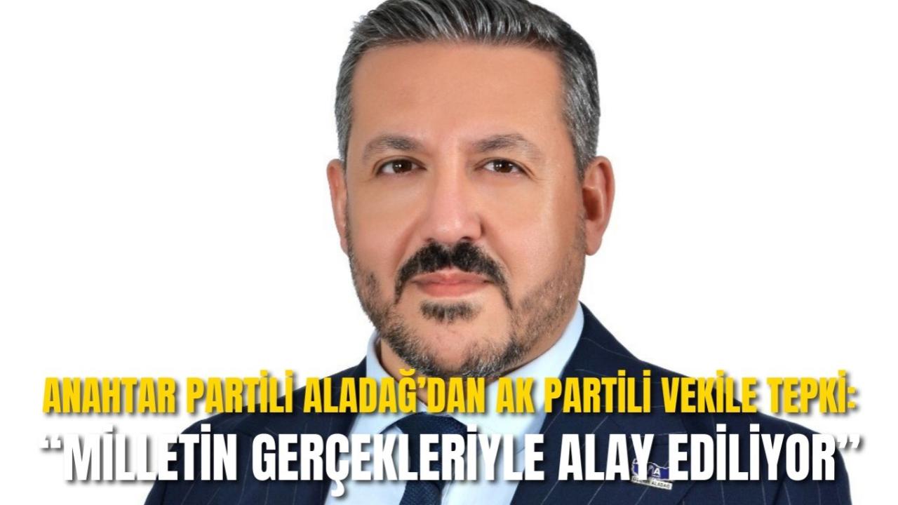 Anahtar Partili Aladağ’dan Ak Partili Vekile Tepki: “Milletin Gerçekleriyle Alay Ediliyor”