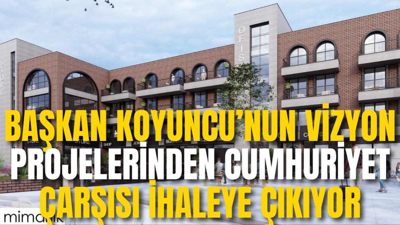 Başkan Koyuncu’nun Vizyon Projelerinden Cumhuriyet Çarşısı İhaleye Çıkıyor