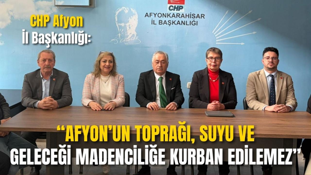 CHP Afyon İl Başkanlığı: “Afyon’un Toprağı, Suyu ve Geleceği Madenciliğe Kurban Edilemez”