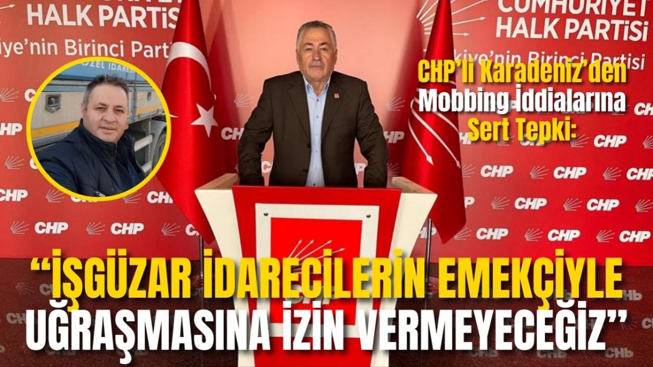 CHP’li Karadeniz’den Mobbing İddialarına Sert Tepki: “İşgüzar İdarecilerin Emekçiyle Uğraşmasına İzin Vermeyeceğiz”
