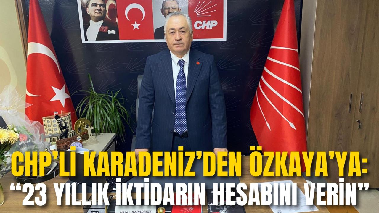 CHP’li Karadeniz’den Özkaya’ya: “23 Yıllık İktidarın Hesabını Verin”