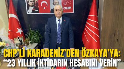 CHP’li Karadeniz’den Özkaya’ya: “23 Yıllık İktidarın Hesabını Verin”