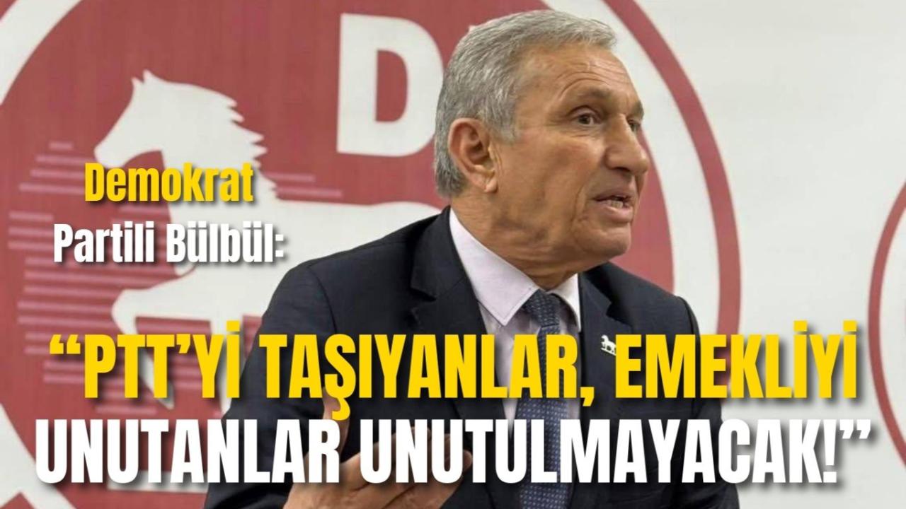 Demokrat Partili Bülbül: “PTT’yi Taşıyanlar, Emekliyi Unutanlar Unutulmayacak!”