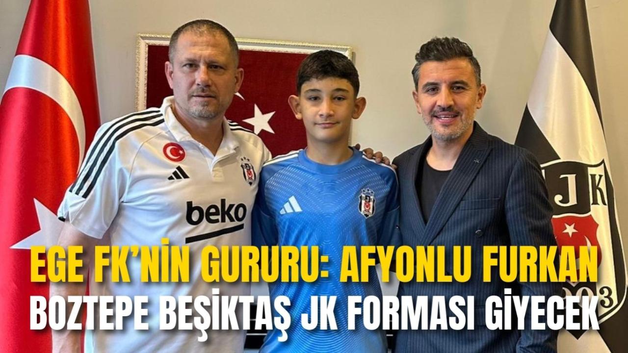 Ege FK’nin Gururu: Afyonlu Futbolcu Furkan Boztepe Beşiktaş JK’de Forma Giyecek