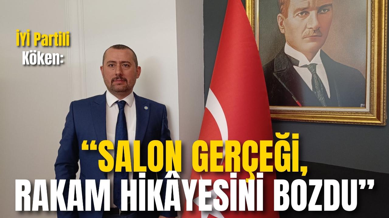 İYİ Partili Köken: “Salon Gerçeği, Rakam Hikâyesini Bozdu”