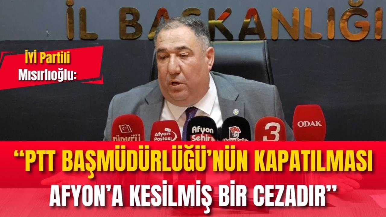 İYİ Partili Mısırlıoğlu: “PTT Başmüdürlüğü’nün Kapatılması Afyon’a Kesilmiş Bir Cezadır”