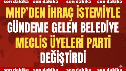 MHP’den İhraç İstemiyle Gündeme Gelen Belediye Meclis Üyeleri Parti Değiştirdi