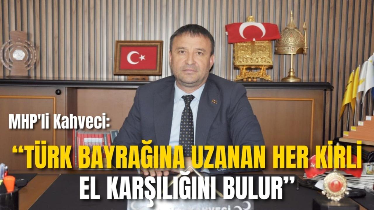 MHP'li Kahveci: “Türk Bayrağına Uzanan Her Kirli El Karşılığını Bulur”
