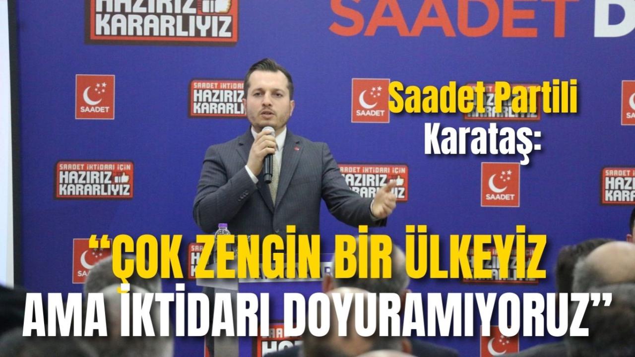 Saadet Partili Karataş: “Çok Zengin Bir Ülkeyiz Ama İktidarı Doyuramıyoruz”