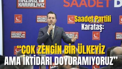 Saadet Partili Karataş: “Çok Zengin Bir Ülkeyiz Ama İktidarı Doyuramıyoruz”