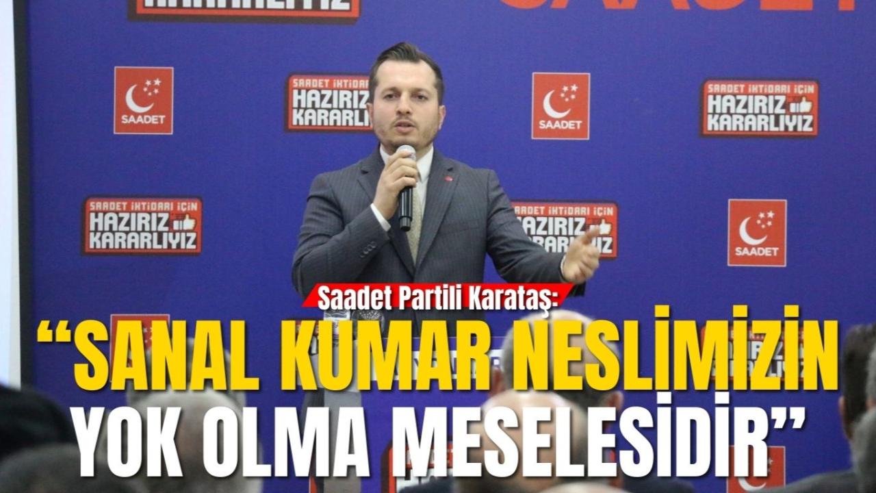 Saadet Partili Karataş: “Sanal Kumar Neslimizin Yok Olma Meselesidir”