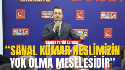 Saadet Partili Karataş: “Sanal Kumar Neslimizin Yok Olma Meselesidir”