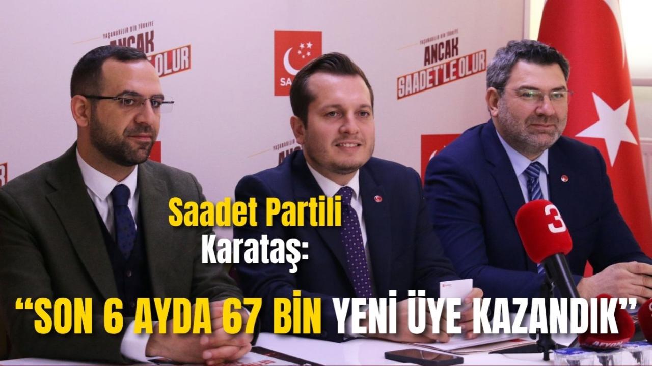 Saadet Partili Karataş: “Son 6 Ayda 67 Bin Yeni Üye Kazandık”