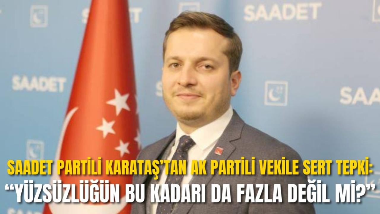Saadet Partili Karataş’tan AK Partili Vekile Sert Tepki: “Yüzsüzlüğün Bu Kadarı da Fazla Değil mi?”